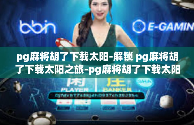 pg麻将胡了下载太阳-解锁 pg麻将胡了下载太阳之旅-pg麻将胡了下载太阳