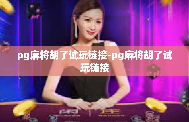 pg麻将胡了试玩链接-pg麻将胡了试玩链接