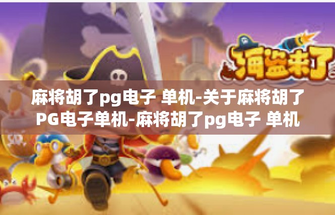 麻将胡了pg电子 单机-关于麻将胡了PG电子单机-麻将胡了pg电子 单机