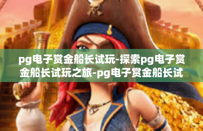 pg电子赏金船长试玩-探索pg电子赏金船长试玩之旅-pg电子赏金船长试玩