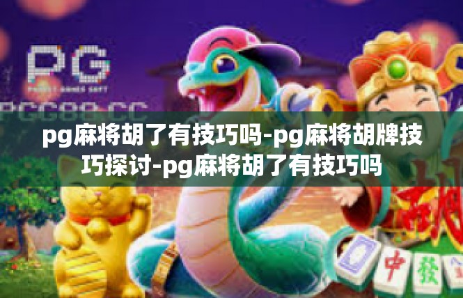 pg麻将胡了有技巧吗-pg麻将胡牌技巧探讨-pg麻将胡了有技巧吗