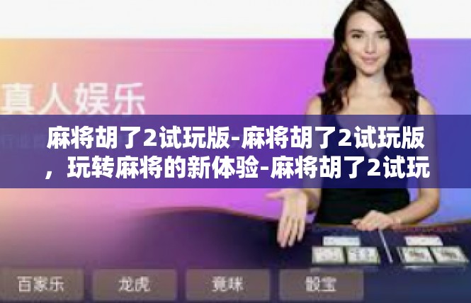 麻将胡了2试玩版-麻将胡了2试玩版，玩转麻将的新体验-麻将胡了2试玩版