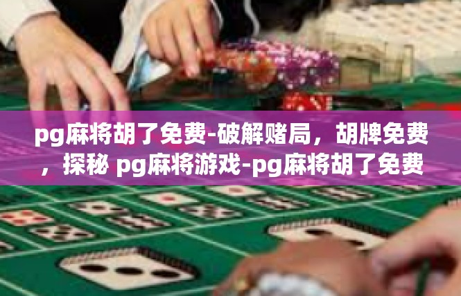 pg麻将胡了免费-破解赌局，胡牌免费，探秘 pg麻将游戏-pg麻将胡了免费