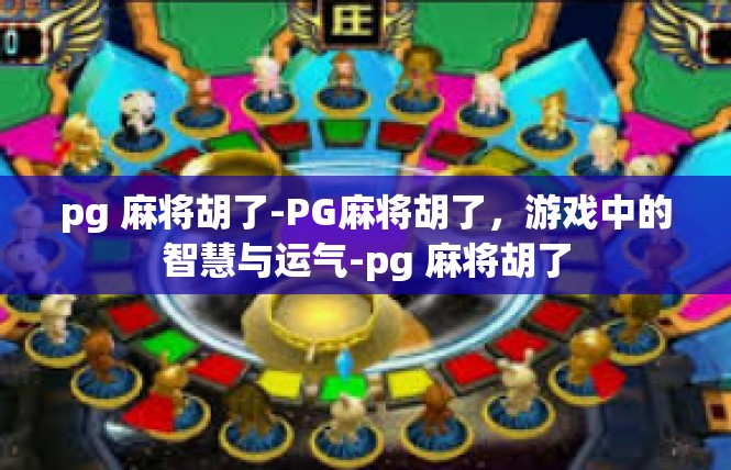 pg 麻将胡了-PG麻将胡了，游戏中的智慧与运气-pg 麻将胡了
