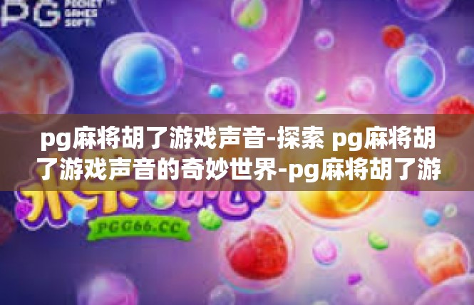 pg麻将胡了游戏声音-探索 pg麻将胡了游戏声音的奇妙世界-pg麻将胡了游戏声音