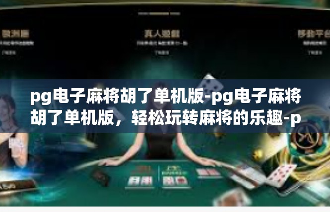 pg电子麻将胡了单机版-pg电子麻将胡了单机版，轻松玩转麻将的乐趣-pg电子麻将胡了单机版