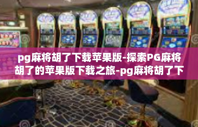 pg麻将胡了下载苹果版-探索PG麻将胡了的苹果版下载之旅-pg麻将胡了下载苹果版