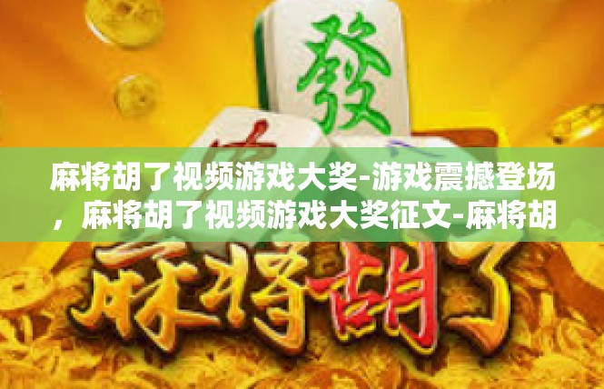 麻将胡了视频游戏大奖-游戏震撼登场，麻将胡了视频游戏大奖征文-麻将胡了视频游戏大奖
