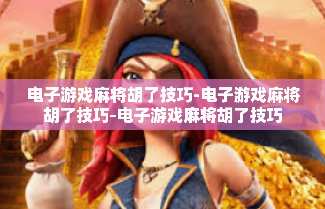 电子游戏麻将胡了技巧-电子游戏麻将胡了技巧-电子游戏麻将胡了技巧