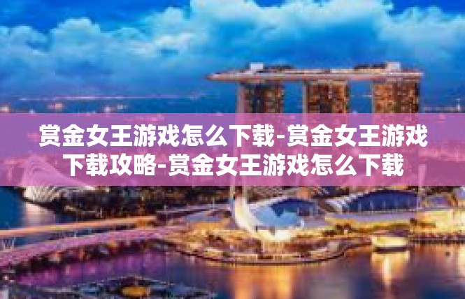 赏金女王游戏怎么下载-赏金女王游戏下载攻略-赏金女王游戏怎么下载