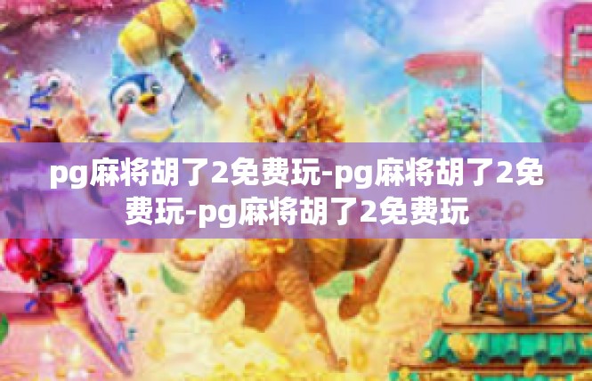 pg麻将胡了2免费玩-pg麻将胡了2免费玩-pg麻将胡了2免费玩