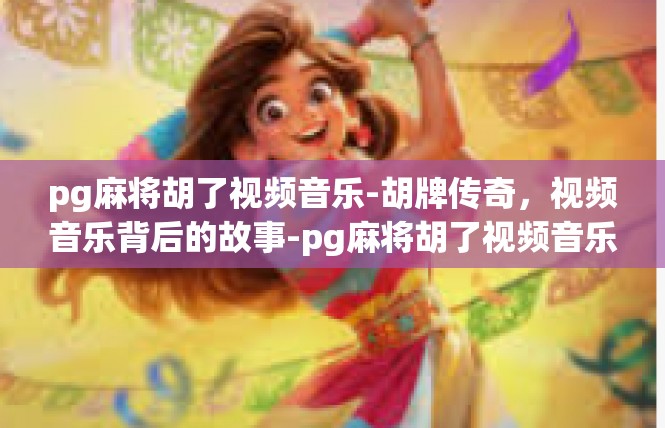 pg麻将胡了视频音乐-胡牌传奇，视频音乐背后的故事-pg麻将胡了视频音乐