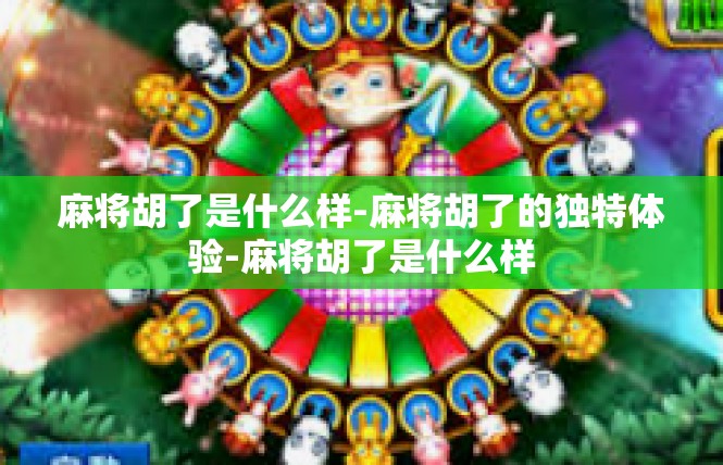 麻将胡了是什么样-麻将胡了的独特体验-麻将胡了是什么样