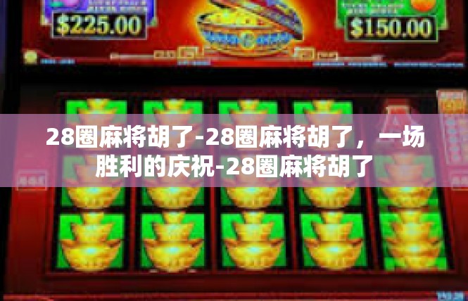 28圈麻将胡了-28圈麻将胡了，一场胜利的庆祝-28圈麻将胡了