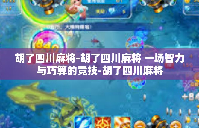 胡了四川麻将-胡了四川麻将 一场智力与巧算的竞技-胡了四川麻将