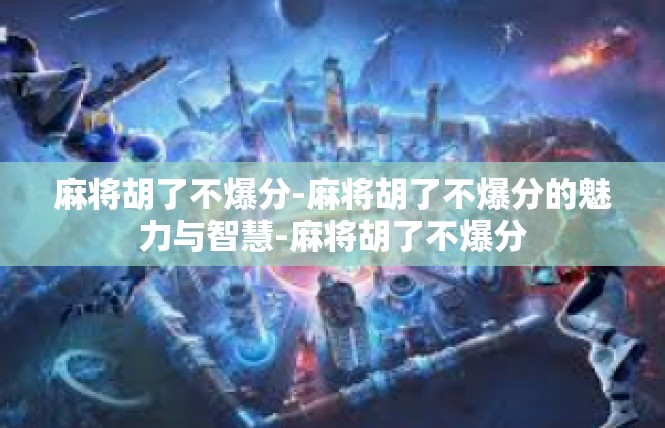 麻将胡了不爆分-麻将胡了不爆分的魅力与智慧-麻将胡了不爆分