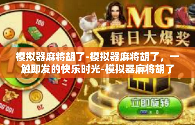 模拟器麻将胡了-模拟器麻将胡了，一触即发的快乐时光-模拟器麻将胡了