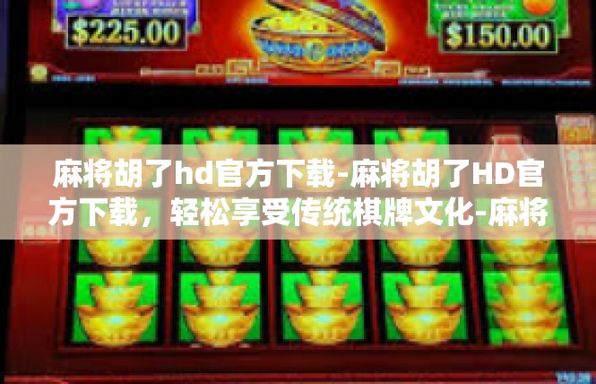 麻将胡了hd官方下载-麻将胡了HD官方下载，轻松享受传统棋牌文化-麻将胡了hd官方下载