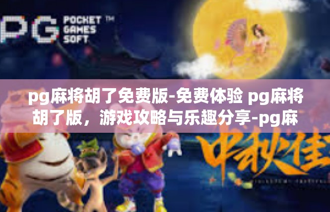 pg麻将胡了免费版-免费体验 pg麻将胡了版，游戏攻略与乐趣分享-pg麻将胡了免费版