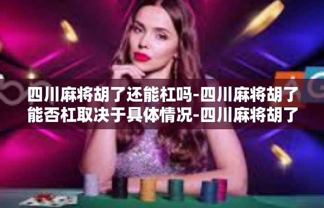 四川麻将胡了还能杠吗-四川麻将胡了能否杠取决于具体情况-四川麻将胡了还能杠吗