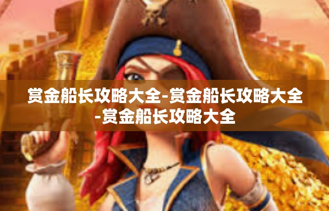 赏金船长攻略大全-赏金船长攻略大全-赏金船长攻略大全