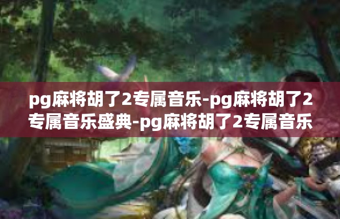 pg麻将胡了2专属音乐-pg麻将胡了2专属音乐盛典-pg麻将胡了2专属音乐