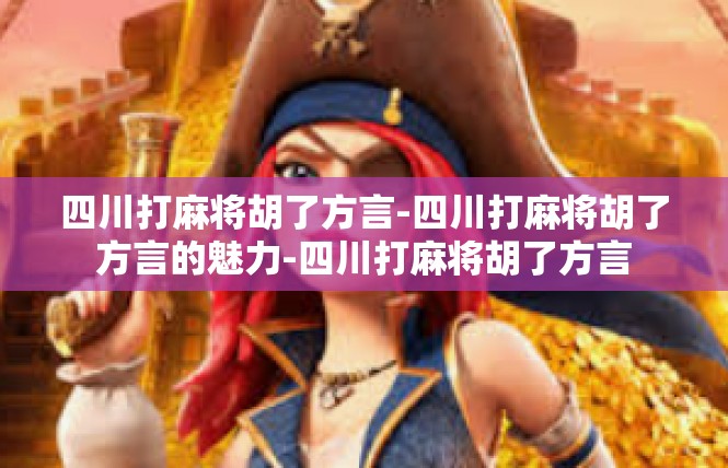 四川打麻将胡了方言-四川打麻将胡了方言的魅力-四川打麻将胡了方言