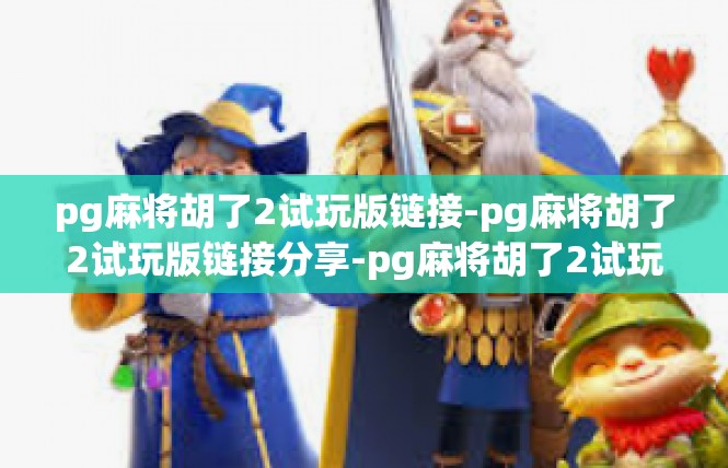 pg麻将胡了2试玩版链接-pg麻将胡了2试玩版链接分享-pg麻将胡了2试玩版链接