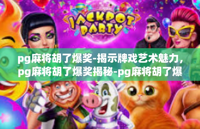 pg麻将胡了爆奖-揭示牌戏艺术魅力，pg麻将胡了爆奖揭秘-pg麻将胡了爆奖