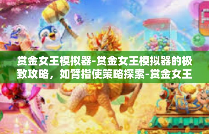 赏金女王模拟器-赏金女王模拟器的极致攻略，如臂指使策略探索-赏金女王模拟器
