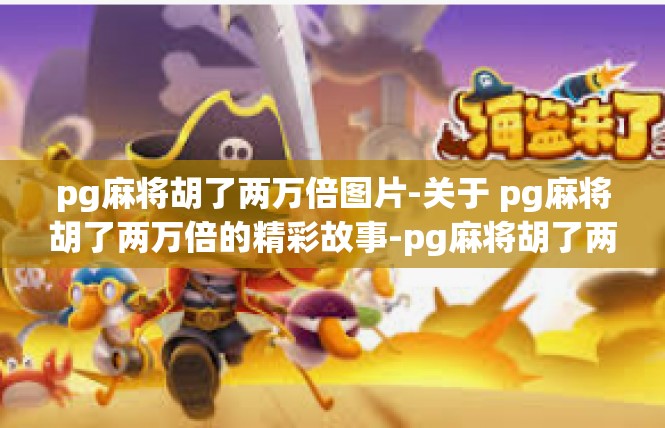 pg麻将胡了两万倍图片-关于 pg麻将胡了两万倍的精彩故事-pg麻将胡了两万倍图片