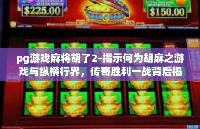pg游戏麻将胡了2-揭示何为胡麻之游戏与纵横行界，传奇胜利一战背后揭秘-pg游戏麻将胡了2