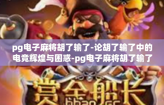 pg电子麻将胡了输了-论胡了输了中的电竞辉煌与困惑-pg电子麻将胡了输了