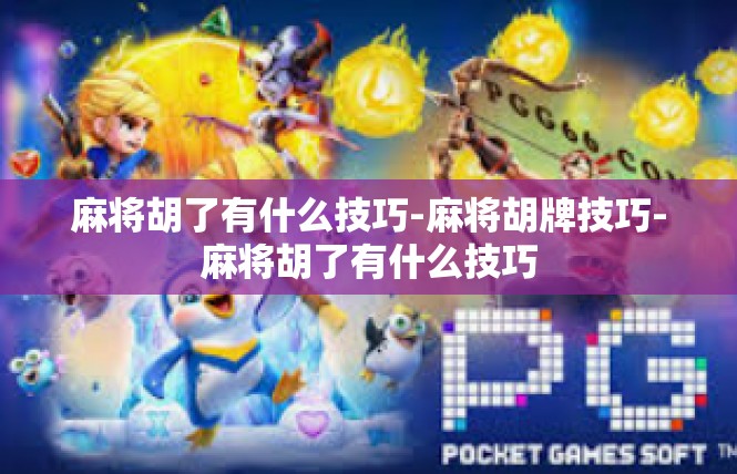 麻将胡了有什么技巧-麻将胡牌技巧-麻将胡了有什么技巧