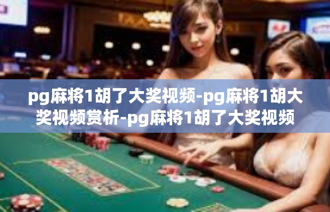 pg麻将1胡了大奖视频-pg麻将1胡大奖视频赏析-pg麻将1胡了大奖视频