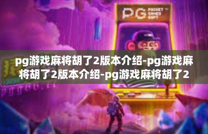 pg游戏麻将胡了2版本介绍-pg游戏麻将胡了2版本介绍-pg游戏麻将胡了2版本介绍