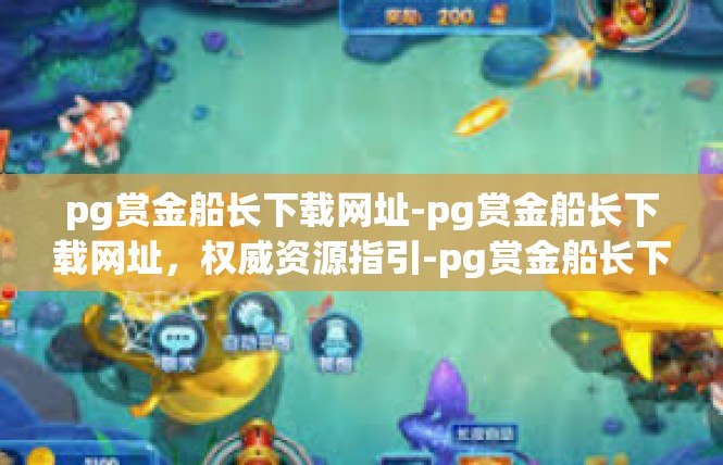 pg赏金船长下载网址-pg赏金船长下载网址，权威资源指引-pg赏金船长下载网址