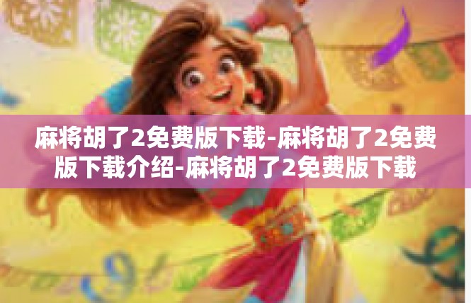 麻将胡了2免费版下载-麻将胡了2免费版下载介绍-麻将胡了2免费版下载