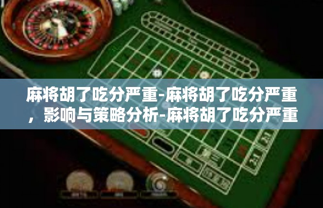 麻将胡了吃分严重-麻将胡了吃分严重，影响与策略分析-麻将胡了吃分严重