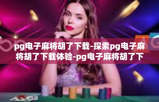 pg电子麻将胡了下载-探索pg电子麻将胡了下载体验-pg电子麻将胡了下载