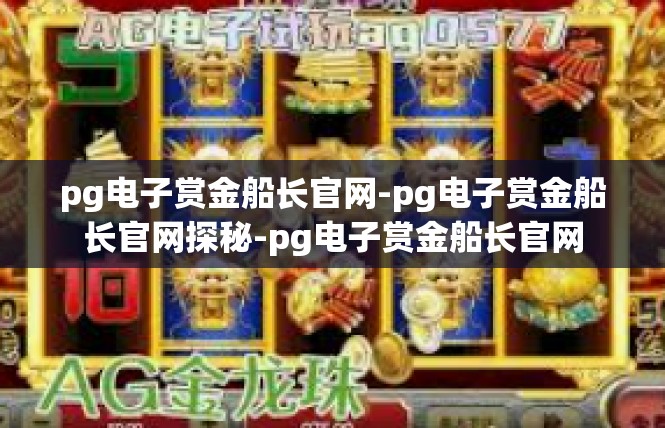 pg电子赏金船长官网-pg电子赏金船长官网探秘-pg电子赏金船长官网