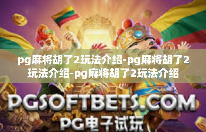 pg麻将胡了2玩法介绍-pg麻将胡了2玩法介绍-pg麻将胡了2玩法介绍
