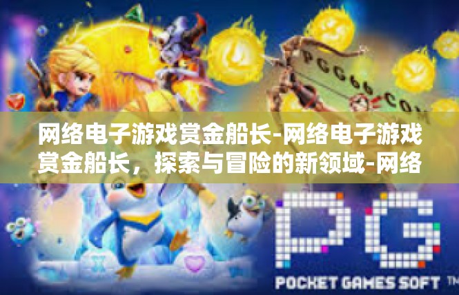 网络电子游戏赏金船长-网络电子游戏赏金船长，探索与冒险的新领域-网络电子游戏赏金船长