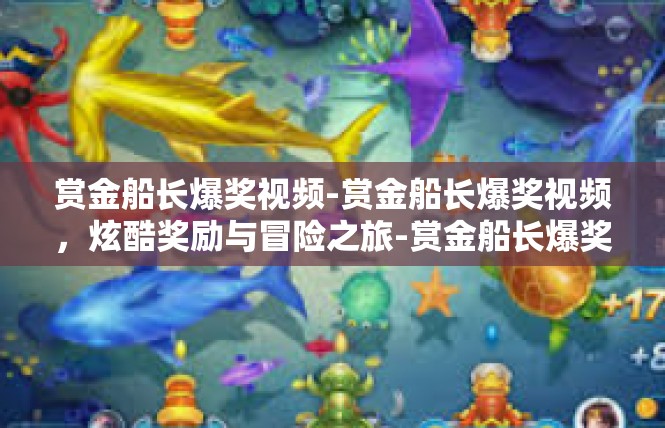 赏金船长爆奖视频-赏金船长爆奖视频，炫酷奖励与冒险之旅-赏金船长爆奖视频