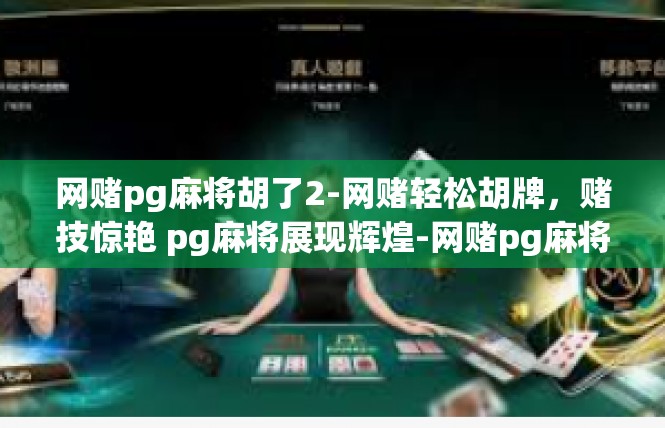 网赌pg麻将胡了2-网赌轻松胡牌，赌技惊艳 pg麻将展现辉煌-网赌pg麻将胡了2