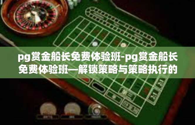 pg赏金船长免费体验班-pg赏金船长免费体验班—解锁策略与策略执行的双重秘籍-pg赏金船长免费体验班