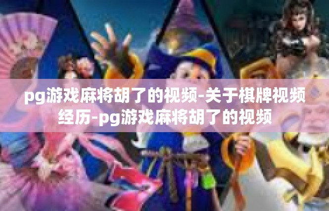 pg游戏麻将胡了的视频-关于棋牌视频经历-pg游戏麻将胡了的视频