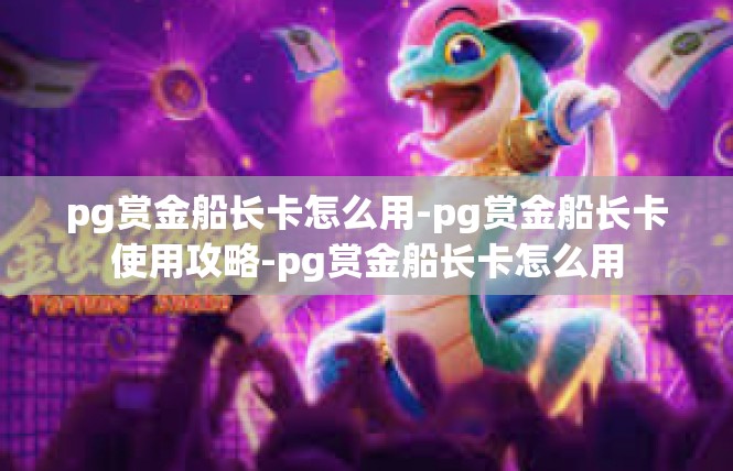 pg赏金船长卡怎么用-pg赏金船长卡使用攻略-pg赏金船长卡怎么用
