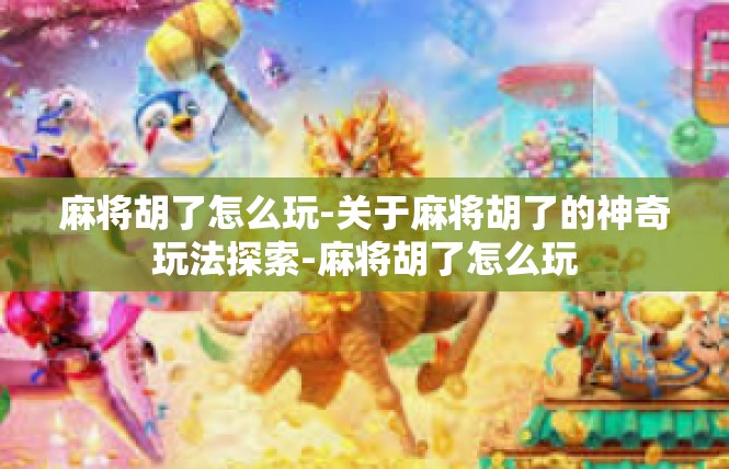 麻将胡了怎么玩-关于麻将胡了的神奇玩法探索-麻将胡了怎么玩
