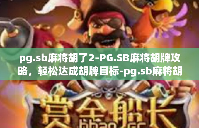 pg.sb麻将胡了2-PG.SB麻将胡牌攻略，轻松达成胡牌目标-pg.sb麻将胡了2